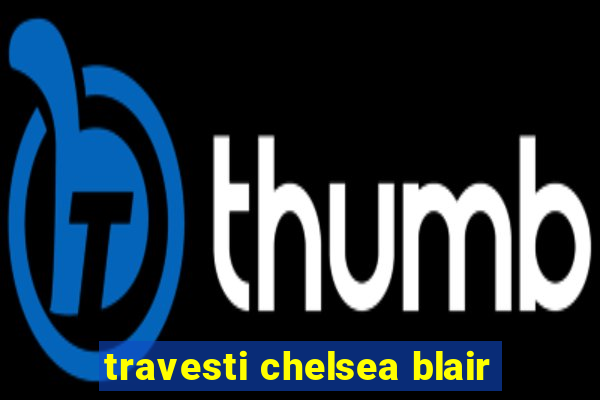 travesti chelsea blair